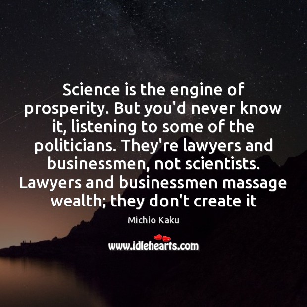 Science is the engine of prosperity. But you’d never know it, listening Science Quotes Image