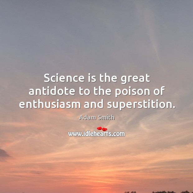Science is the great antidote to the poison of enthusiasm and superstition. Adam Smith Picture Quote