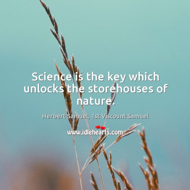 Science is the key which unlocks the storehouses of nature. Herbert Samuel, 1st Viscount Samuel Picture Quote