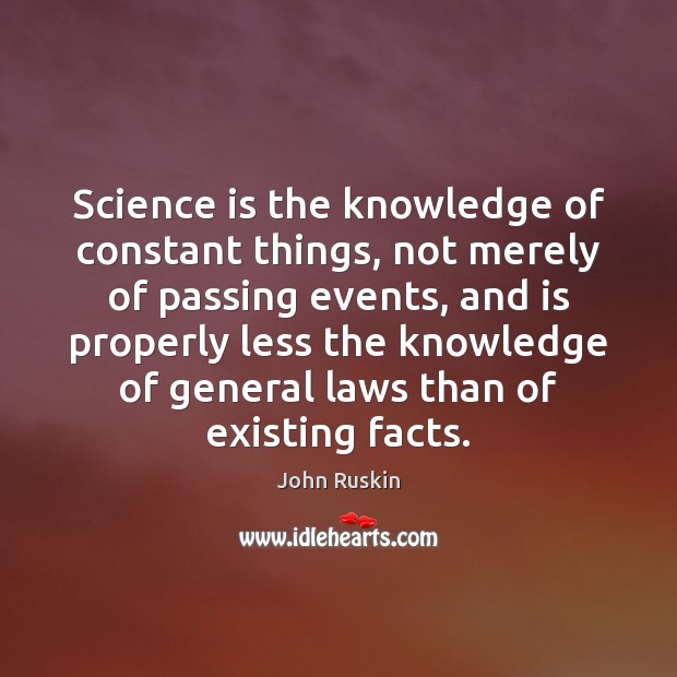 Science is the knowledge of constant things, not merely of passing events, John Ruskin Picture Quote