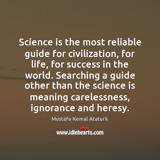 Science is the most reliable guide for civilization, for life, for success Mustafa Kemal Ataturk Picture Quote