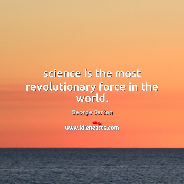 Science is the most revolutionary force in the world. George Sarton Picture Quote