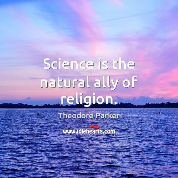 Science is the natural ally of religion. Theodore Parker Picture Quote