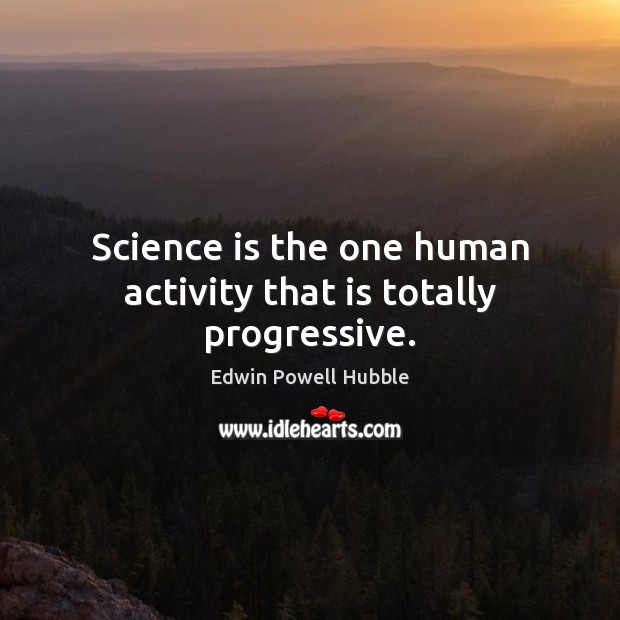 Science is the one human activity that is totally progressive. Edwin Powell Hubble Picture Quote