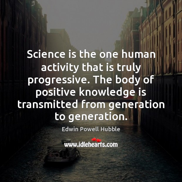 Science is the one human activity that is truly progressive. The body Edwin Powell Hubble Picture Quote