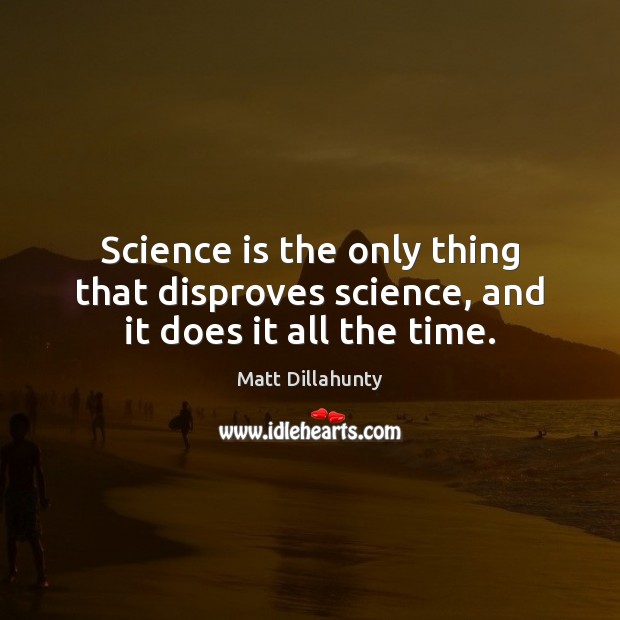 Science is the only thing that disproves science, and it does it all the time. Science Quotes Image