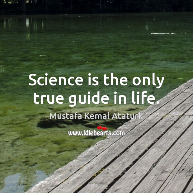 Science is the only true guide in life. Mustafa Kemal Ataturk Picture Quote