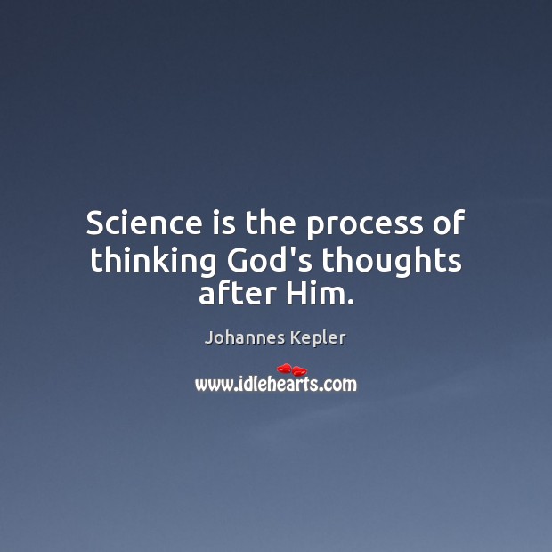 Science is the process of thinking God’s thoughts after Him. Johannes Kepler Picture Quote