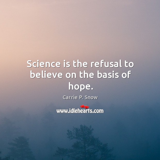 Science is the refusal to believe on the basis of hope. Image