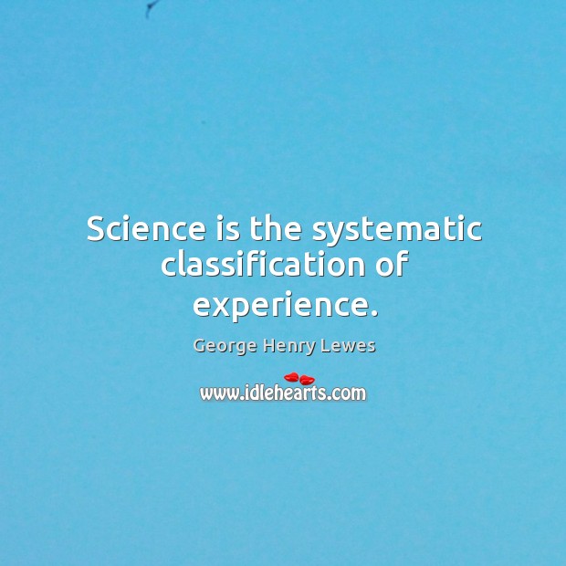 Science is the systematic classification of experience. Image