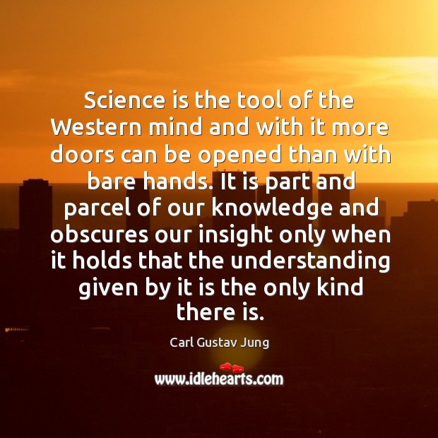 Science is the tool of the western mind and with it more doors can be opened than with bare hands. Carl Gustav Jung Picture Quote