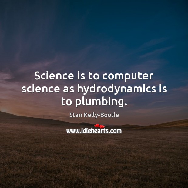 Science is to computer science as hydrodynamics is to plumbing. Stan Kelly-Bootle Picture Quote