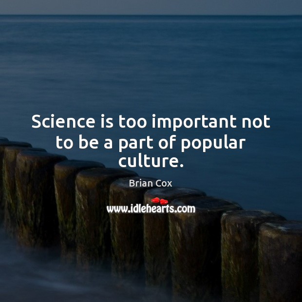 Science is too important not to be a part of popular culture. Brian Cox Picture Quote