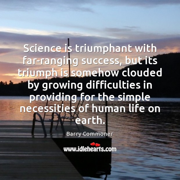 Science is triumphant with far-ranging success, but its triumph is somehow clouded Barry Commoner Picture Quote