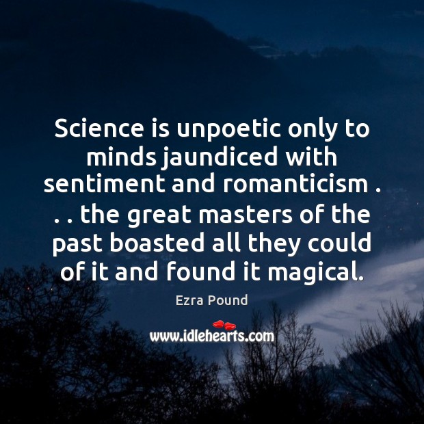 Science is unpoetic only to minds jaundiced with sentiment and romanticism . . . the Image