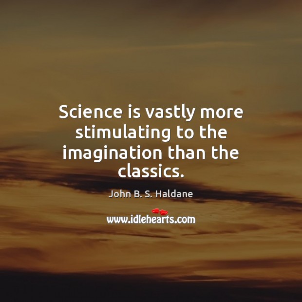 Science is vastly more stimulating to the imagination than the classics. John B. S. Haldane Picture Quote