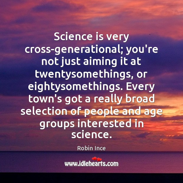 Science is very cross-generational; you’re not just aiming it at twentysomethings, or Robin Ince Picture Quote