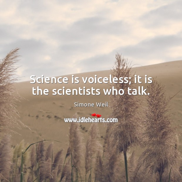 Science is voiceless; it is the scientists who talk. Simone Weil Picture Quote