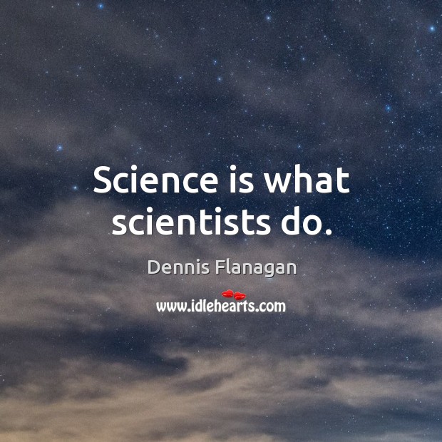 Science is what scientists do. Dennis Flanagan Picture Quote