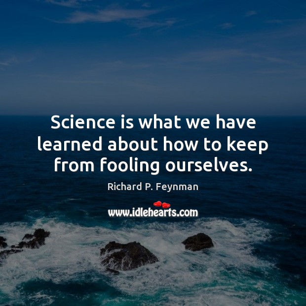 Science is what we have learned about how to keep from fooling ourselves. Image