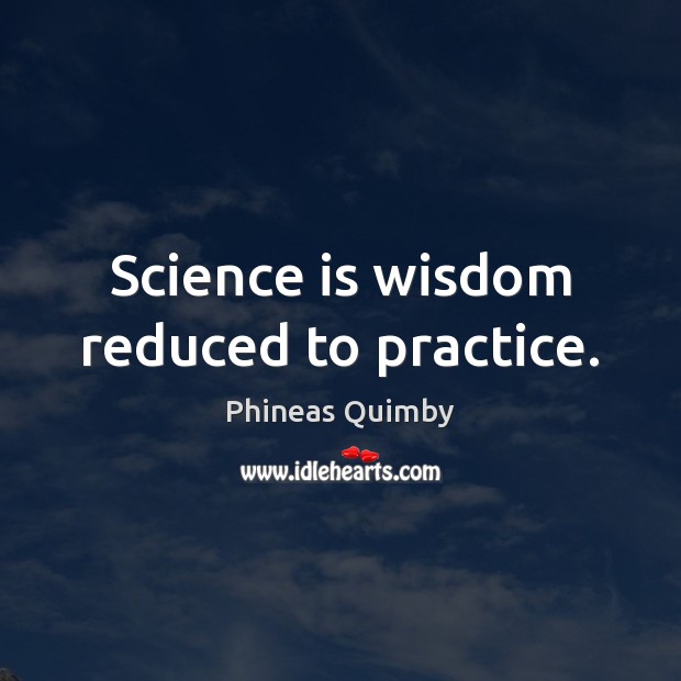 Science is wisdom reduced to practice. Phineas Quimby Picture Quote
