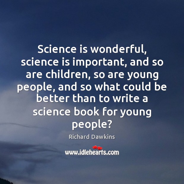 Science is wonderful, science is important, and so are children, so are Richard Dawkins Picture Quote