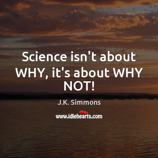 Science isn’t about WHY, it’s about WHY NOT! J.K. Simmons Picture Quote