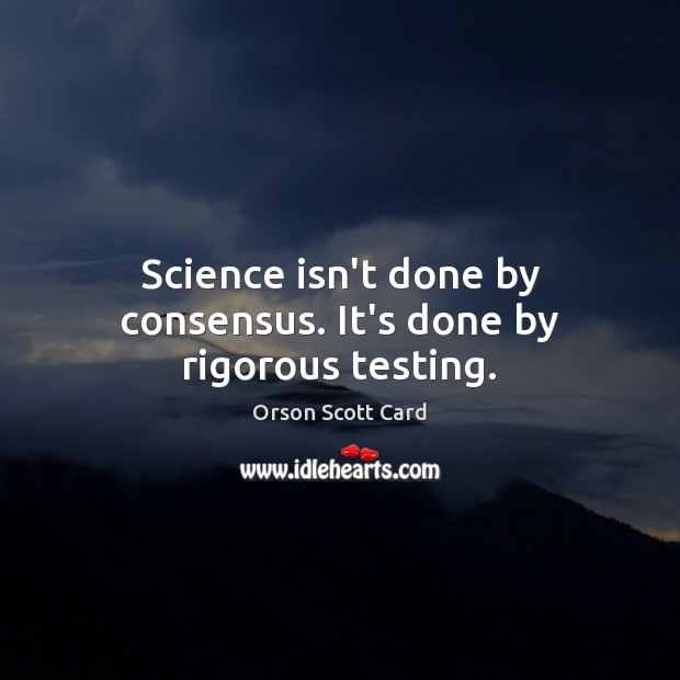 Science isn’t done by consensus. It’s done by rigorous testing. Orson Scott Card Picture Quote