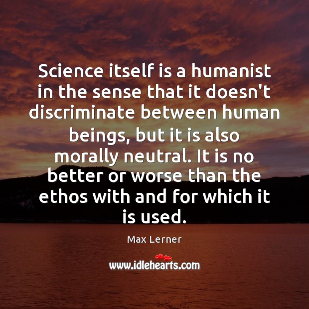 Science itself is a humanist in the sense that it doesn’t discriminate Max Lerner Picture Quote