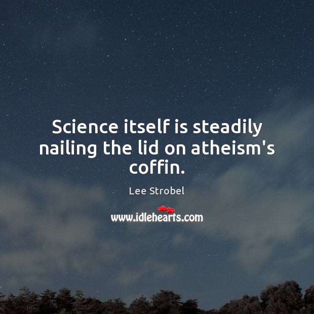 Science itself is steadily nailing the lid on atheism’s coffin. Image