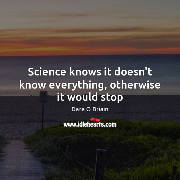 Science knows it doesn’t know everything, otherwise it would stop Dara O Briain Picture Quote