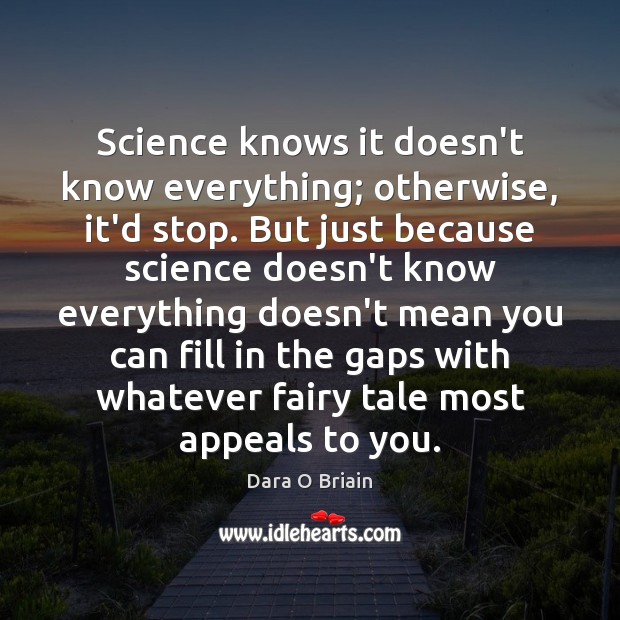 Science knows it doesn’t know everything; otherwise, it’d stop. But just because Dara O Briain Picture Quote