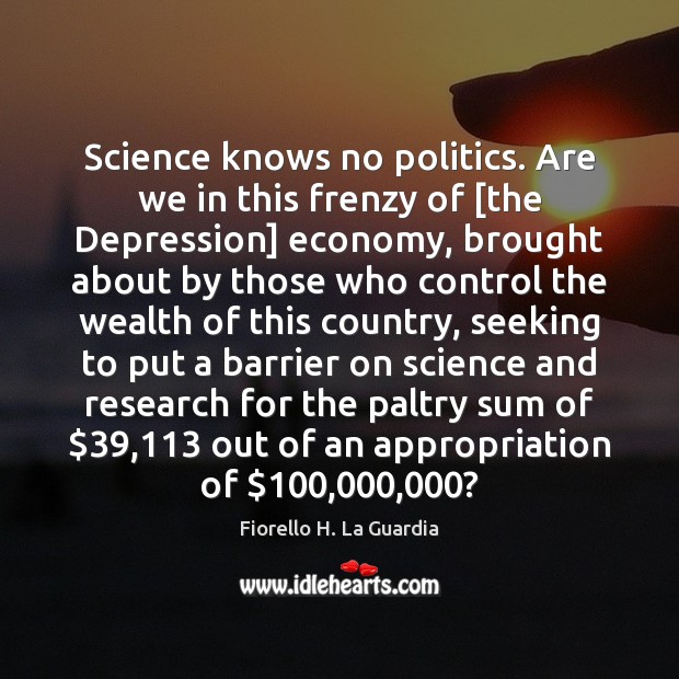 Science knows no politics. Are we in this frenzy of [the Depression] Fiorello H. La Guardia Picture Quote