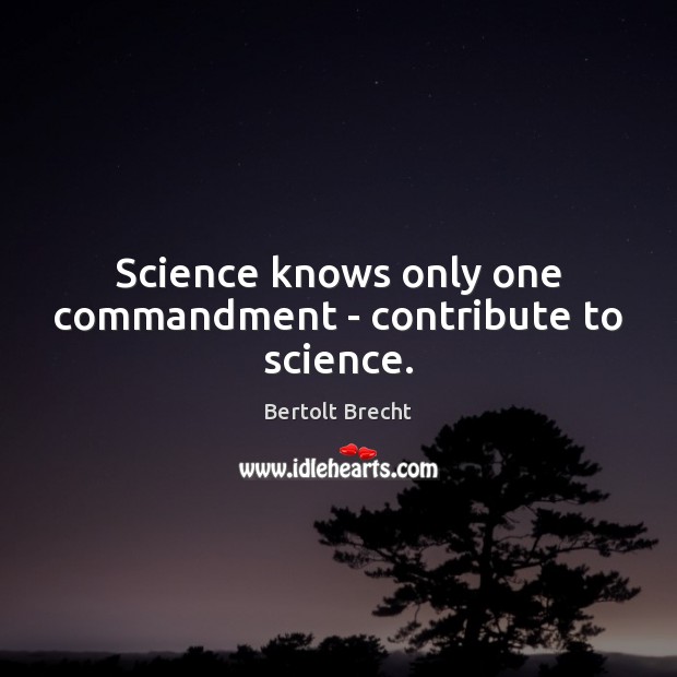 Science knows only one commandment – contribute to science. Bertolt Brecht Picture Quote