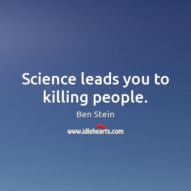 Science leads you to killing people. Ben Stein Picture Quote