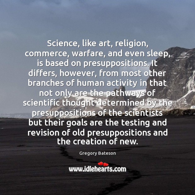 Science, like art, religion, commerce, warfare, and even sleep, is based on 