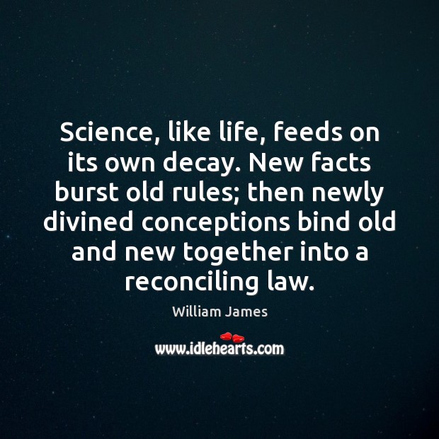 Science, like life, feeds on its own decay. New facts burst old William James Picture Quote