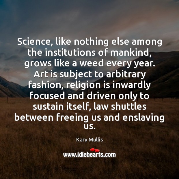 Science, like nothing else among the institutions of mankind, grows like a Kary Mullis Picture Quote