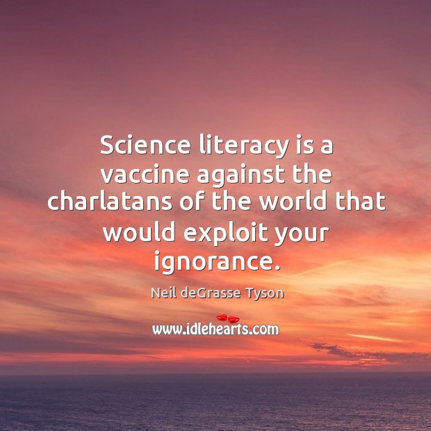Science literacy is a vaccine against the charlatans of the world that Neil deGrasse Tyson Picture Quote
