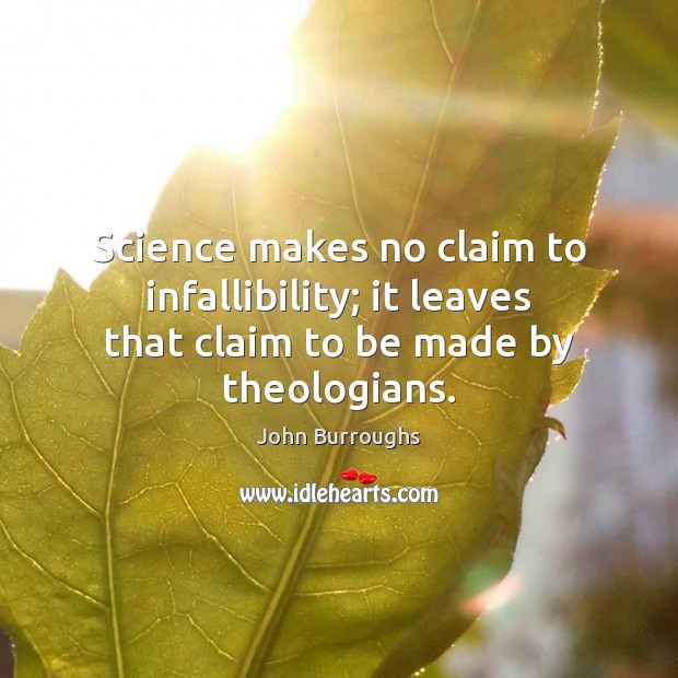 Science makes no claim to infallibility; it leaves that claim to be made by theologians. John Burroughs Picture Quote