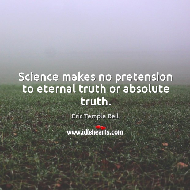 Science makes no pretension to eternal truth or absolute truth. Eternal Truth Quotes Image