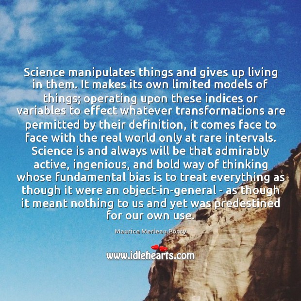 Science manipulates things and gives up living in them. It makes its Image