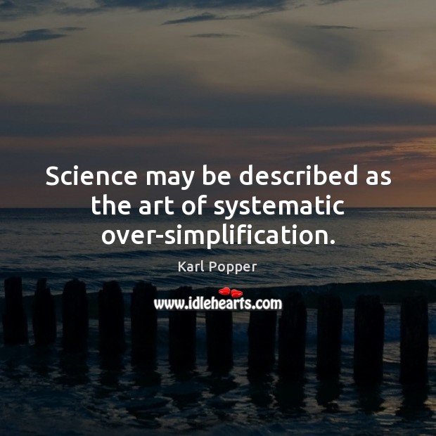 Science may be described as the art of systematic over-simplification. Karl Popper Picture Quote