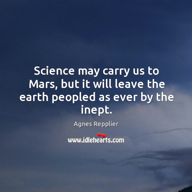 Science may carry us to Mars, but it will leave the earth peopled as ever by the inept. Image