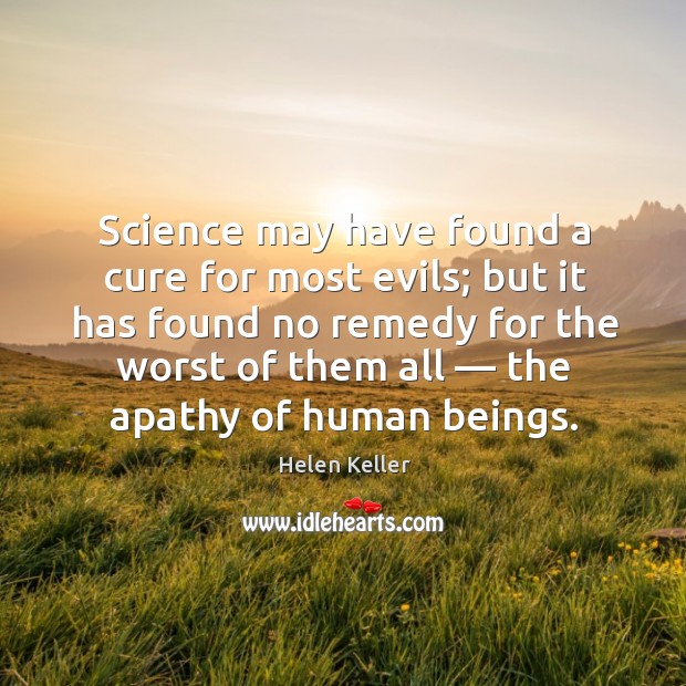 Science may have found a cure for most evils; but it has found no remedy for the worst of them all Helen Keller Picture Quote