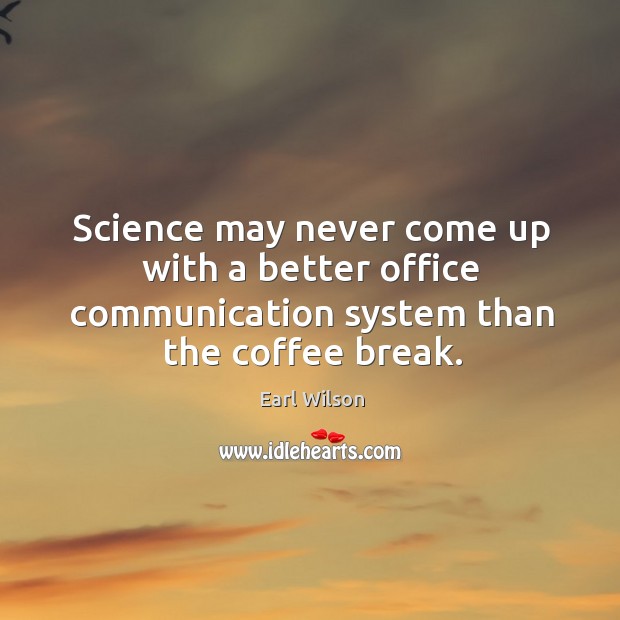 Science may never come up with a better office communication system than the coffee break. Earl Wilson Picture Quote