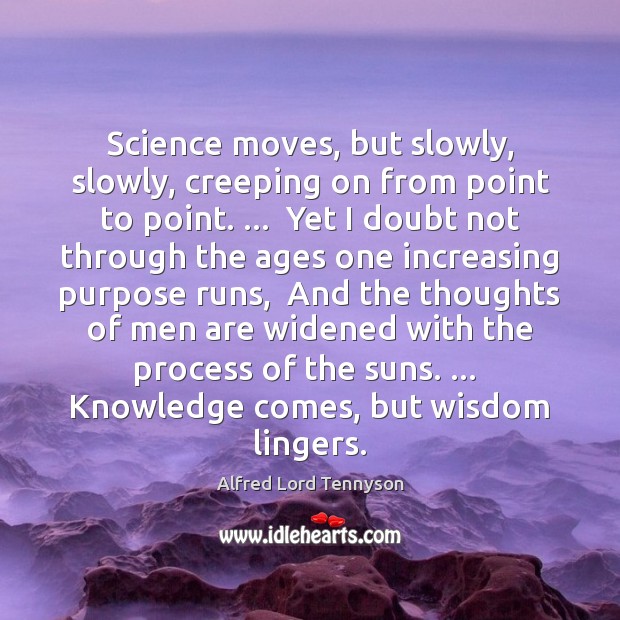Science moves, but slowly, slowly, creeping on from point to point. …  Yet Image