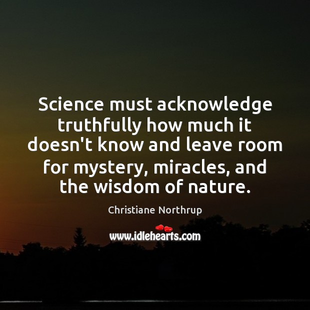 Science must acknowledge truthfully how much it doesn’t know and leave room Christiane Northrup Picture Quote