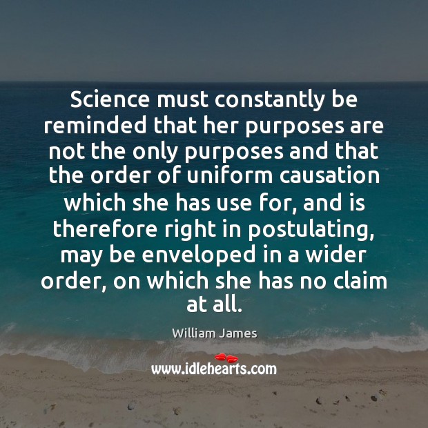 Science must constantly be reminded that her purposes are not the only William James Picture Quote