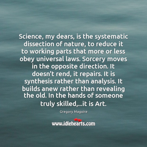 Science, my dears, is the systematic dissection of nature, to reduce it Gregory Maguire Picture Quote